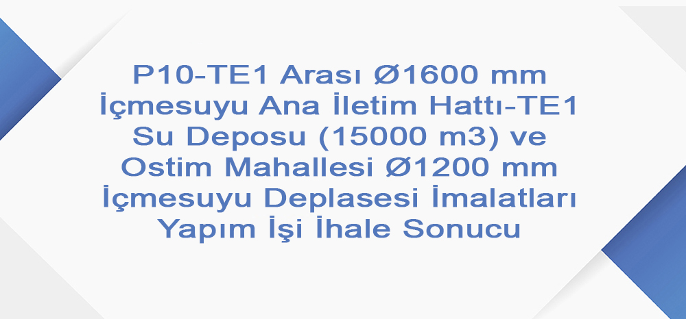 P10-TE1 Arası Ø1600 mm İçmesuyu Ana İletim Hattı-TE1 Su Deposu (15000 m3) ve Ostim Mahallesi Ø1200 mm İçmesuyu Deplasesi İmalatları Yapım İşi İhale Sonucu